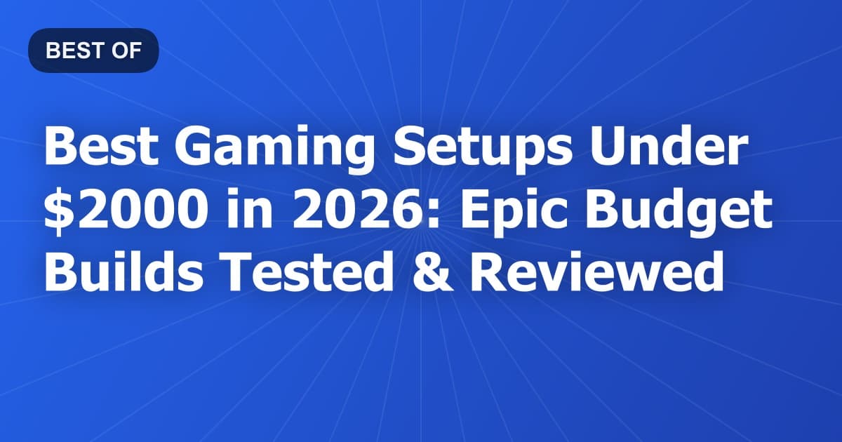 Best Gaming Setups Under $2000 in 2026: Epic Budget Builds Tested & Reviewed