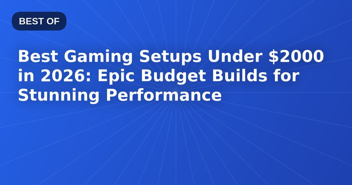 Best Gaming Setups Under $2000 in 2026: Epic Budget Builds for Stunning Performance