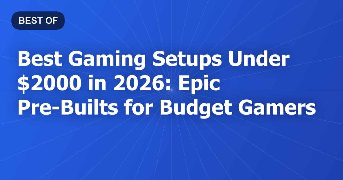 Best Gaming Setups Under $2000 in 2026: Epic Pre-Builts for Budget Gamers
