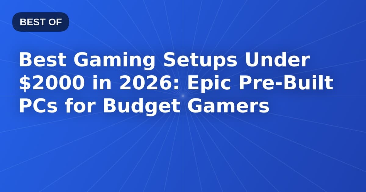 Best Gaming Setups Under $2000 in 2026: Epic Pre-Built PCs for Budget Gamers
