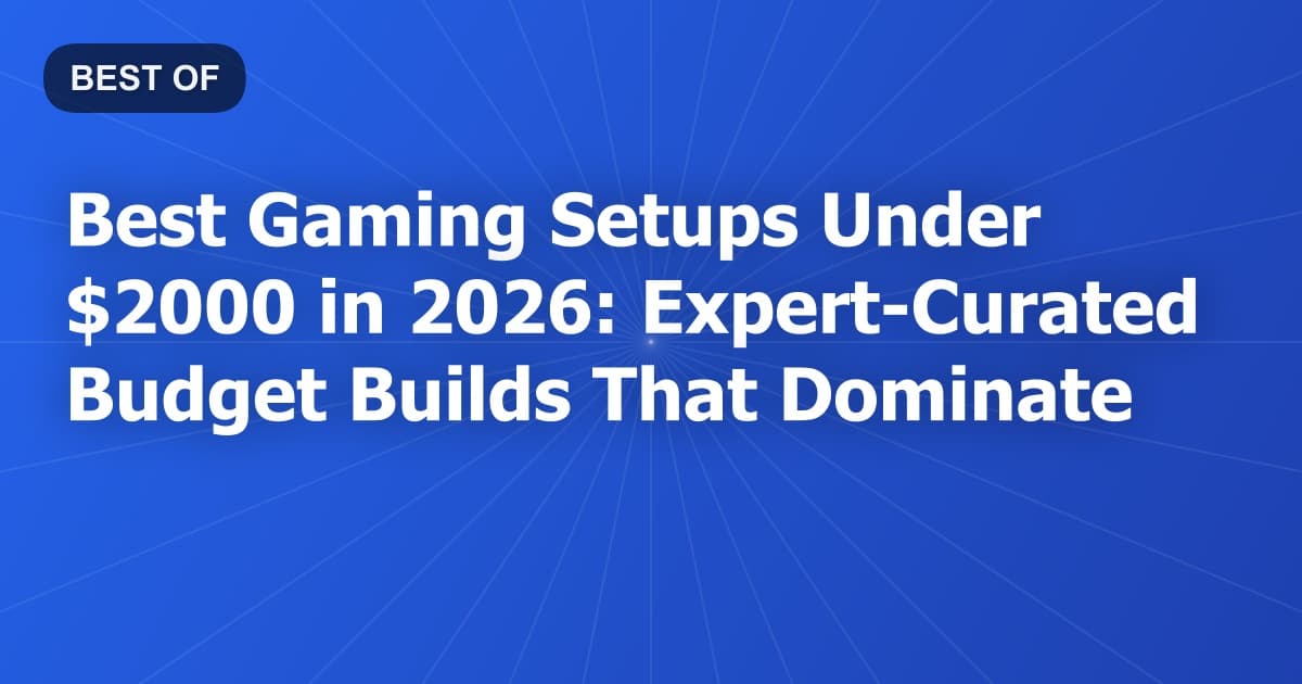 Best Gaming Setups Under $2000 in 2026: Expert-Curated Budget Builds That Dominate