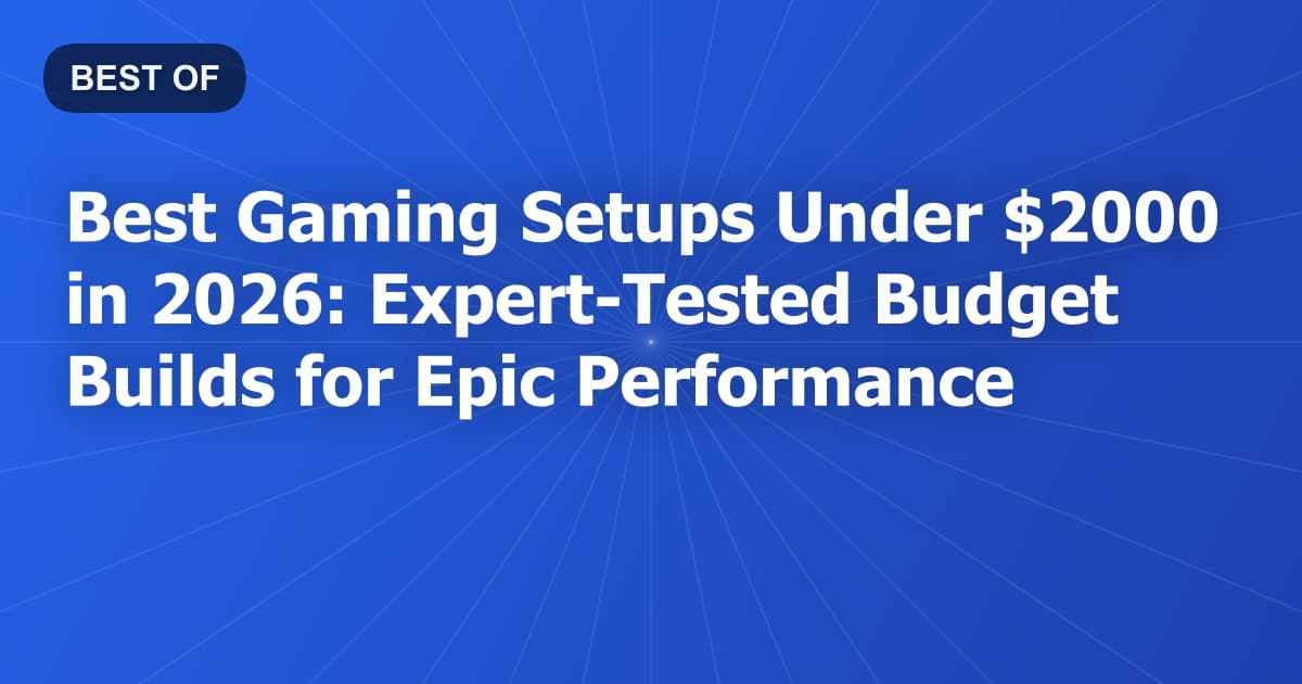 Best Gaming Setups Under $2000 in 2026: Expert-Tested Budget Builds for Epic Performance
