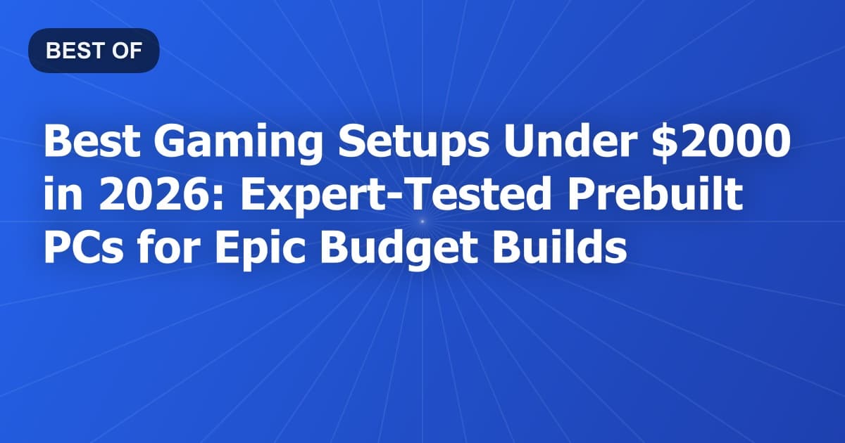 Best Gaming Setups Under $2000 in 2026: Expert-Tested Prebuilt PCs for Epic Budget Builds