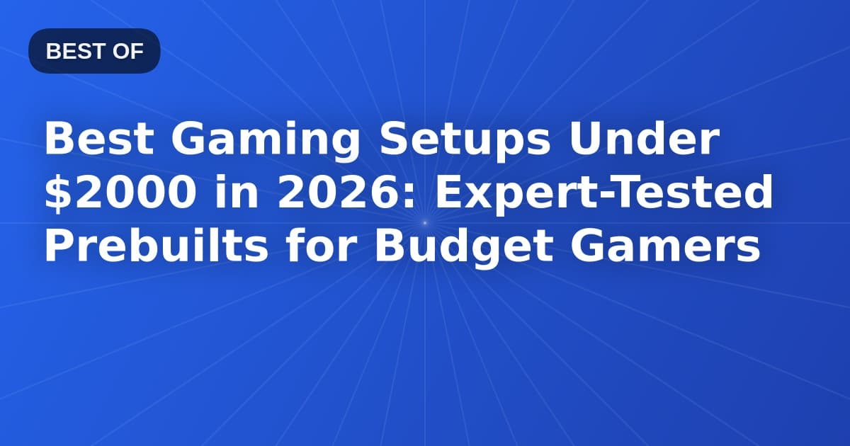 Best Gaming Setups Under $2000 in 2026: Expert-Tested Prebuilts for Budget Gamers