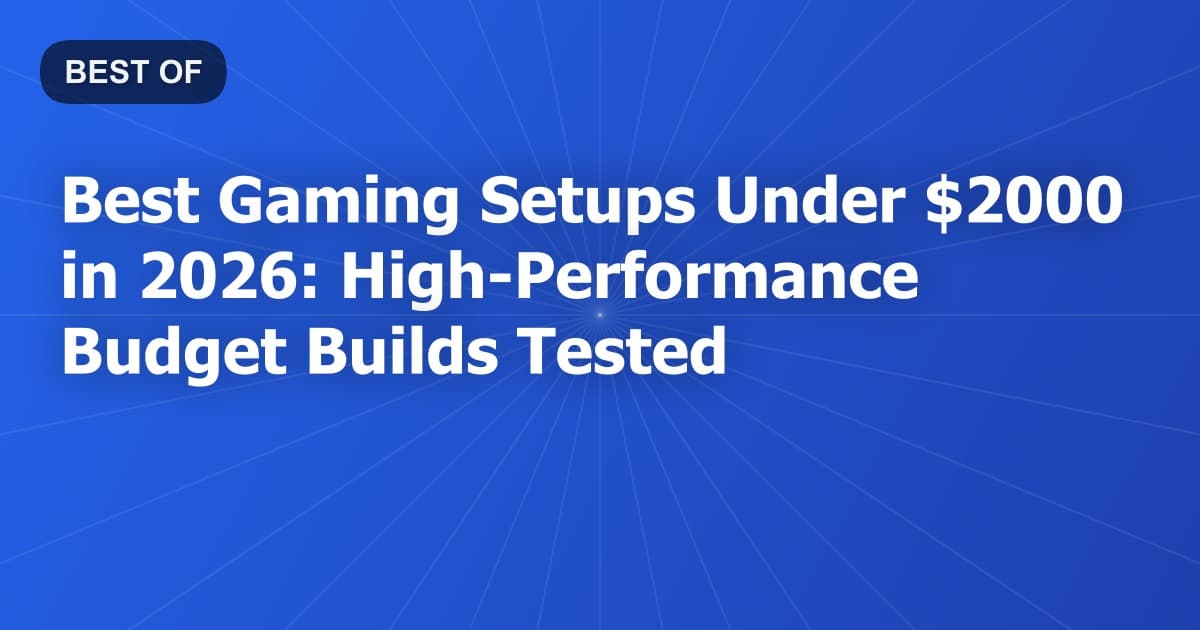 Best Gaming Setups Under $2000 in 2026: High-Performance Budget Builds Tested