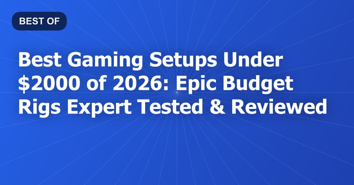 Best Gaming Setups Under $2000 of 2026: Epic Budget Rigs Expert Tested & Reviewed