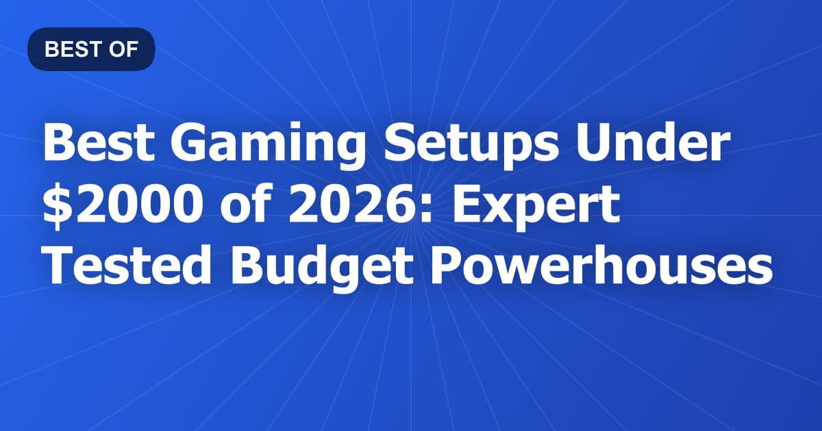 Best Gaming Setups Under $2000 of 2026: Expert Tested Budget Powerhouses