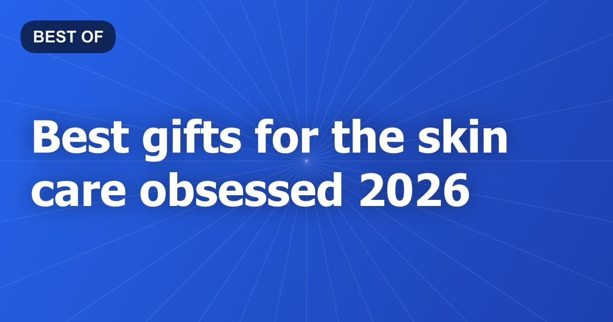 Best gifts for the skin care obsessed 2026