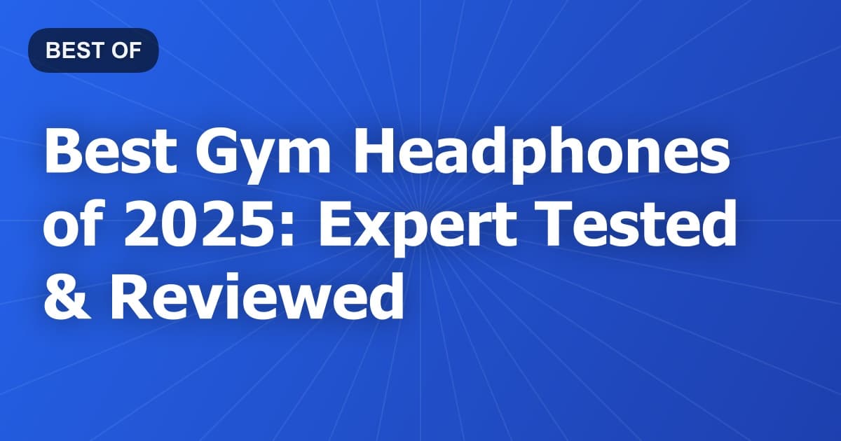 Best Gym Headphones of 2025: Expert Tested & Reviewed