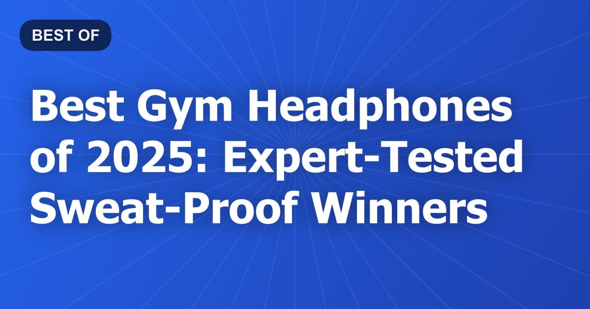 Best Gym Headphones of 2025: Expert-Tested Sweat-Proof Winners