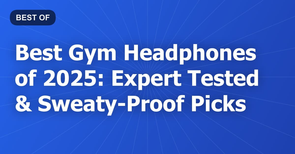Best Gym Headphones of 2025: Expert Tested & Sweaty-Proof Picks