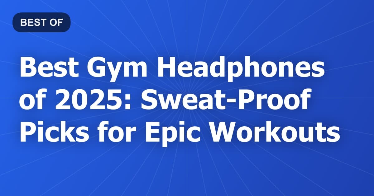 Best Gym Headphones of 2025: Sweat-Proof Picks for Epic Workouts