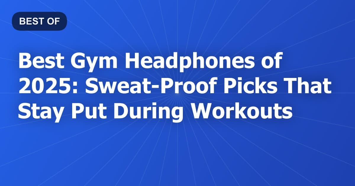 Best Gym Headphones of 2025: Sweat-Proof Picks That Stay Put During Workouts