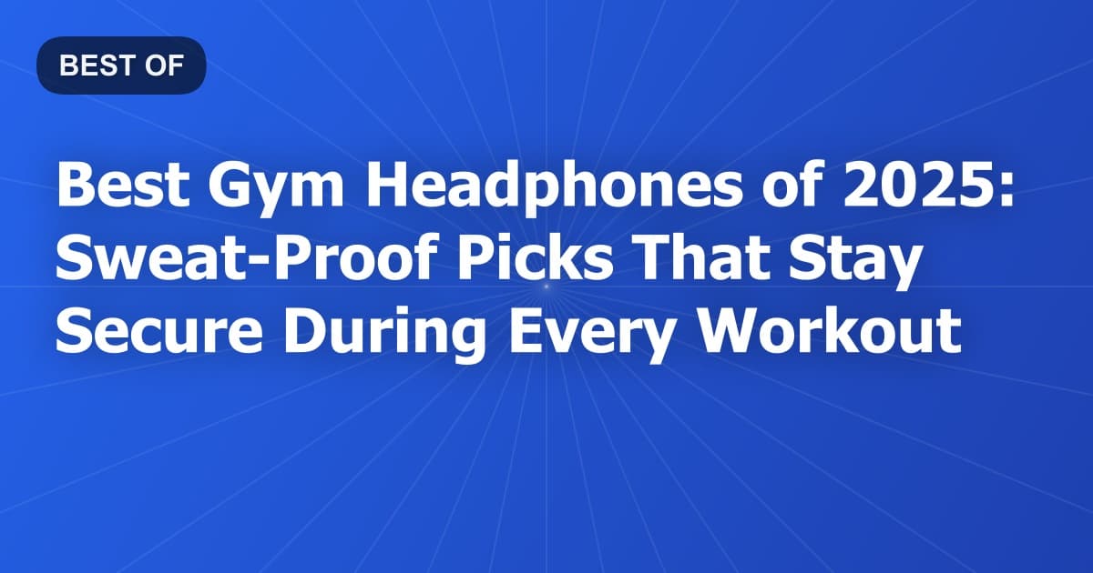 Best Gym Headphones of 2025: Sweat-Proof Picks That Stay Secure During Every Workout