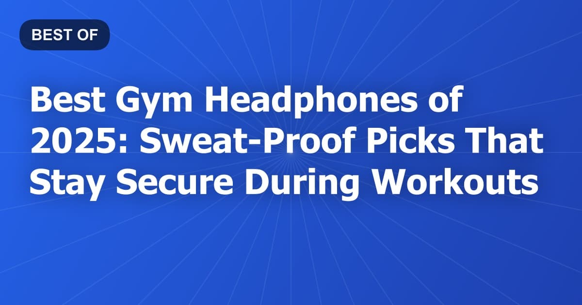 Best Gym Headphones of 2025: Sweat-Proof Picks That Stay Secure During Workouts
