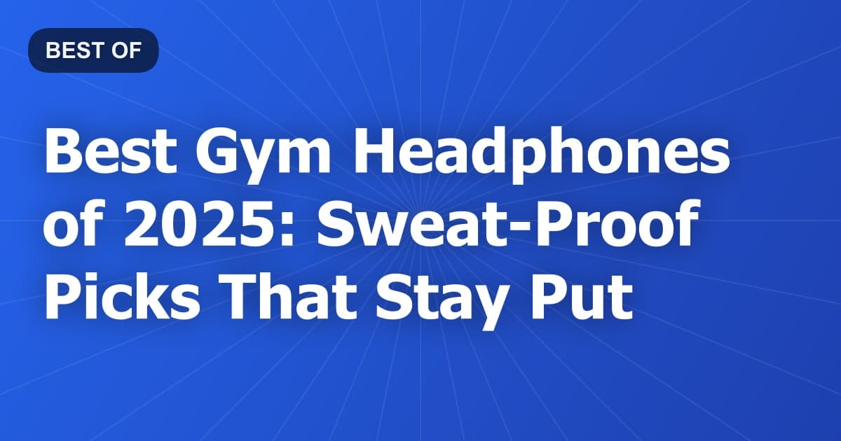 Best Gym Headphones of 2025: Sweat-Proof Picks That Stay Put