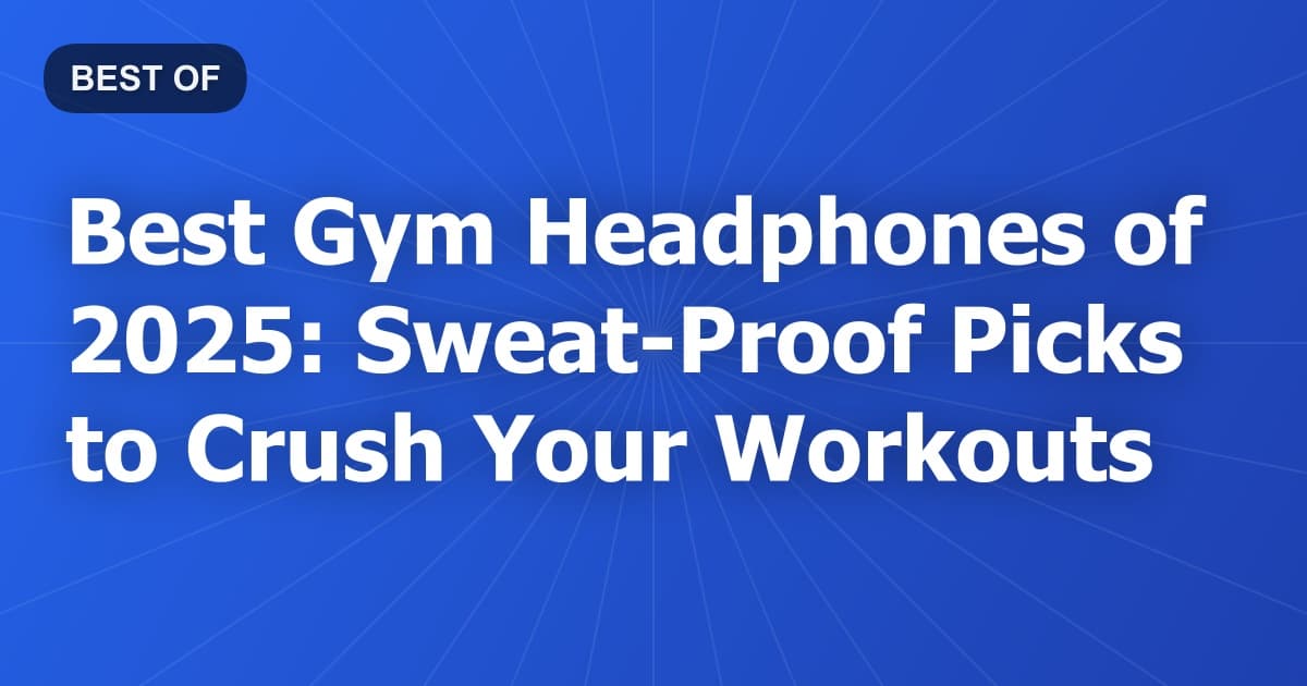 Best Gym Headphones of 2025: Sweat-Proof Picks to Crush Your Workouts