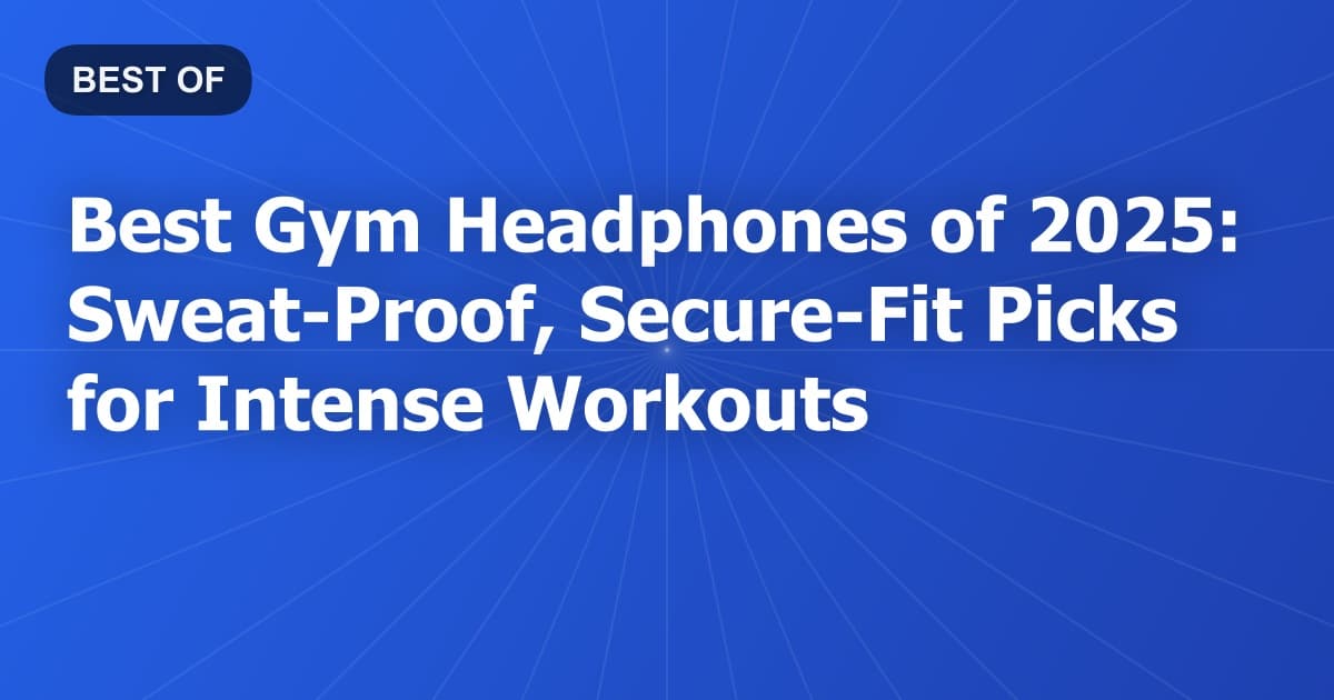 Best Gym Headphones of 2025: Sweat-Proof, Secure-Fit Picks for Intense Workouts