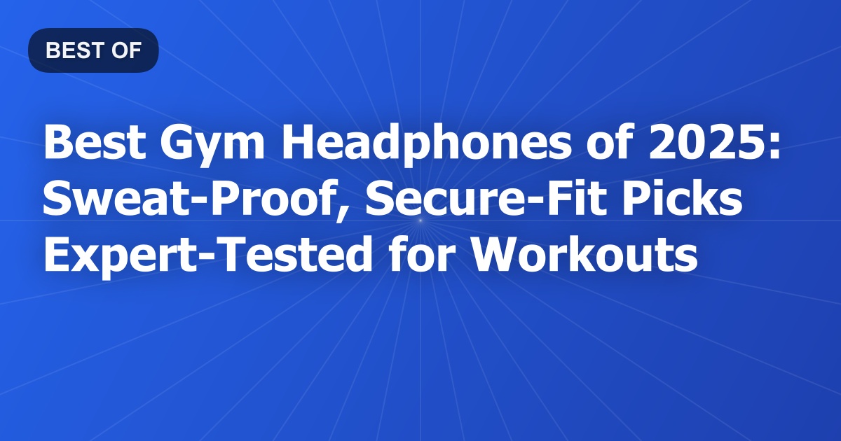 Best Gym Headphones of 2025: Sweat-Proof, Secure-Fit Picks Expert-Tested for Workouts