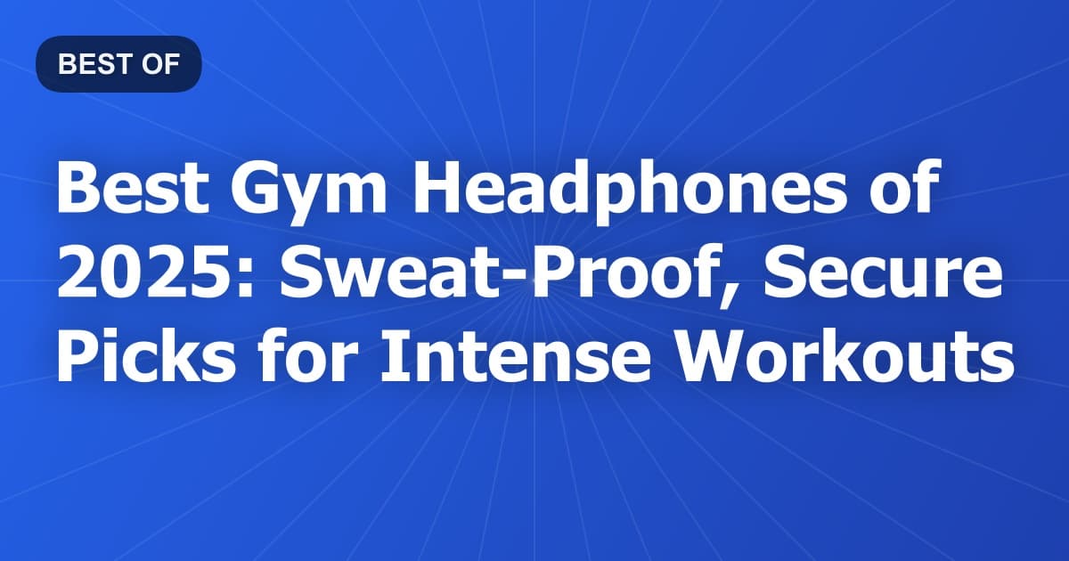 Best Gym Headphones of 2025: Sweat-Proof, Secure Picks for Intense Workouts