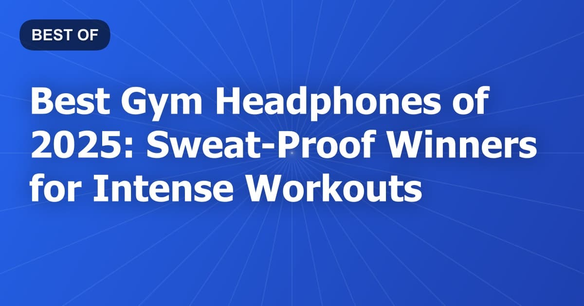 Best Gym Headphones of 2025: Sweat-Proof Winners for Intense Workouts