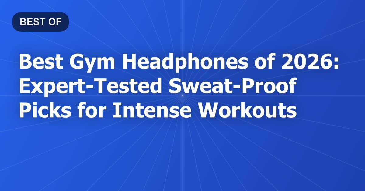 Best Gym Headphones of 2026: Expert-Tested Sweat-Proof Picks for Intense Workouts