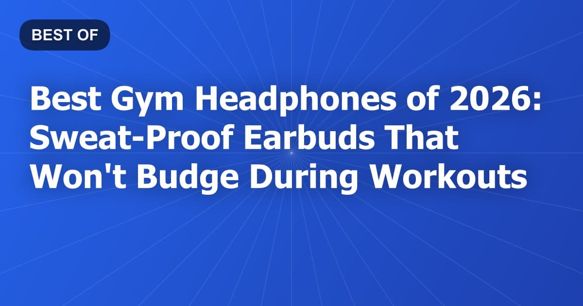 Best Gym Headphones of 2026: Sweat-Proof Earbuds That Won't Budge During Workouts
