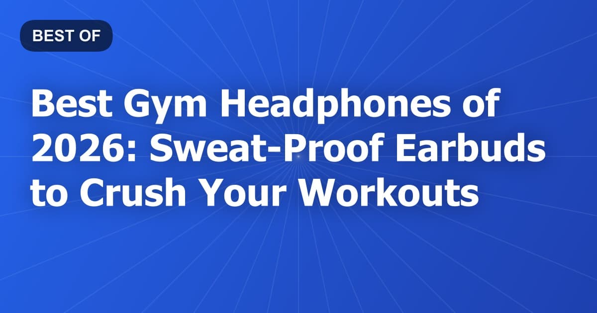Best Gym Headphones of 2026: Sweat-Proof Earbuds to Crush Your Workouts