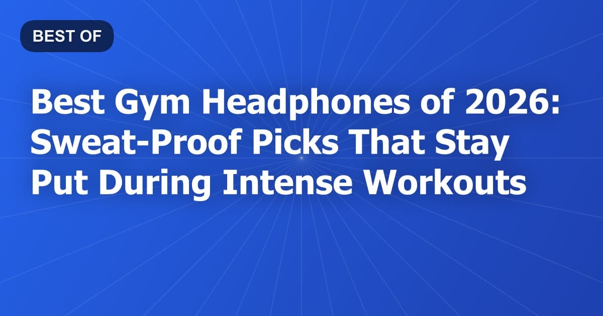 Best Gym Headphones of 2026: Sweat-Proof Picks That Stay Put During Intense Workouts