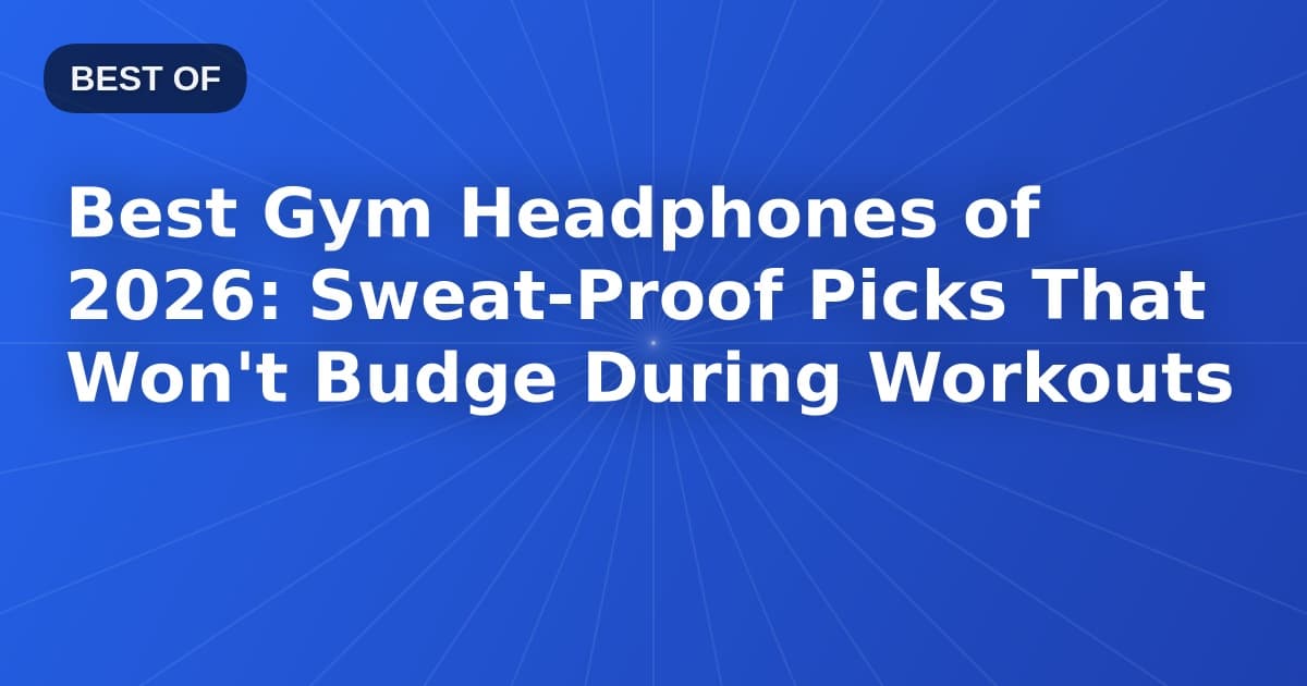Best Gym Headphones of 2026: Sweat-Proof Picks That Won't Budge During Workouts