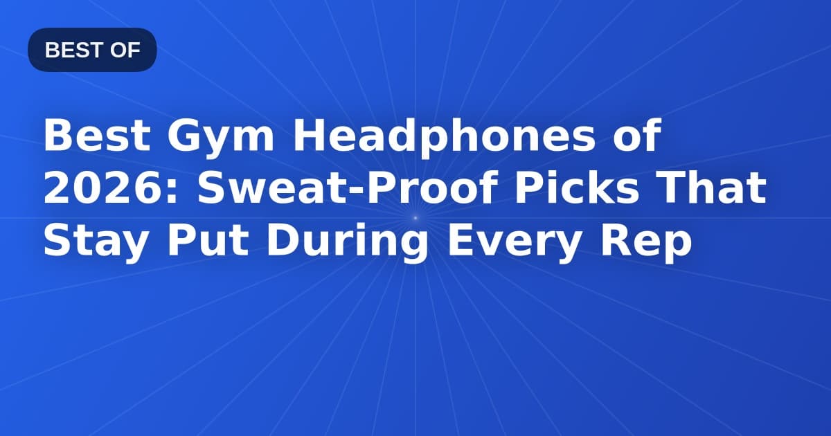 Best Gym Headphones of 2026: Sweat-Proof Picks That Stay Put During Every Rep