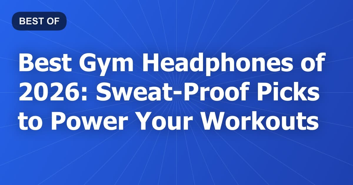 Best Gym Headphones of 2026: Sweat-Proof Picks to Power Your Workouts