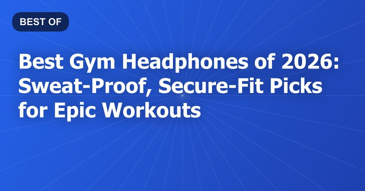 Best Gym Headphones of 2026: Sweat-Proof, Secure-Fit Picks for Epic Workouts
