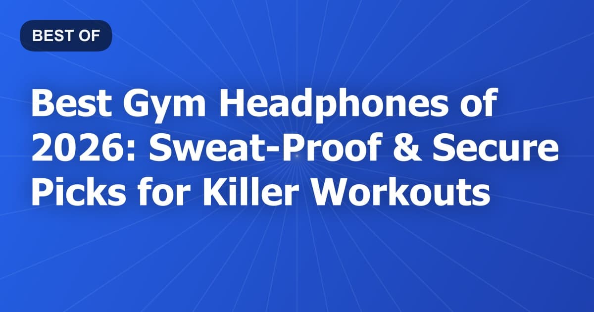 Best Gym Headphones of 2026: Sweat-Proof & Secure Picks for Killer Workouts