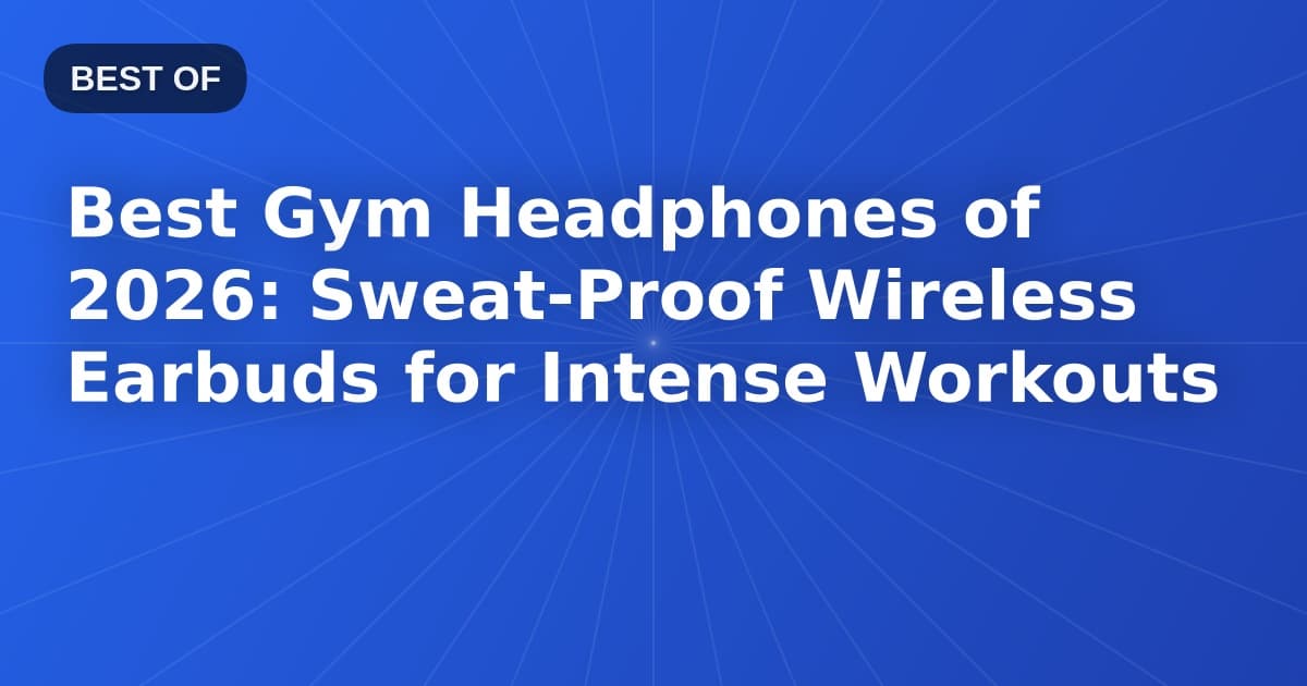 Best Gym Headphones of 2026: Sweat-Proof Wireless Earbuds for Intense Workouts