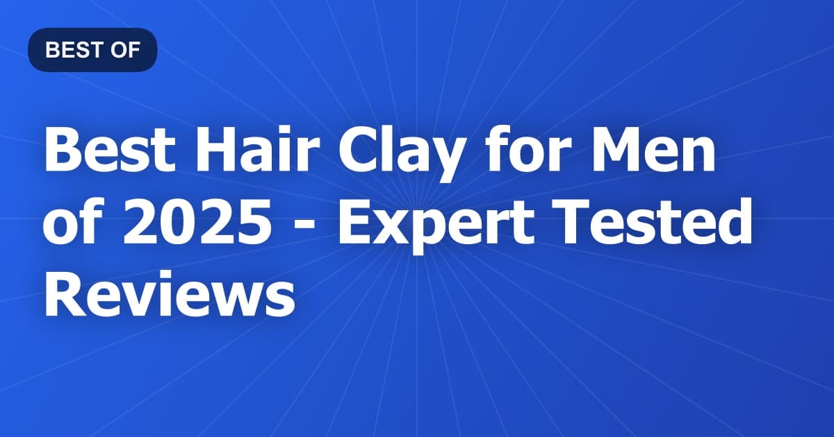 Best Hair Clay for Men of 2026 - Expert Tested Reviews