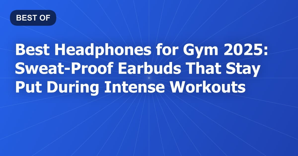 Best Headphones for Gym 2025: Sweat-Proof Earbuds That Stay Put During Intense Workouts
