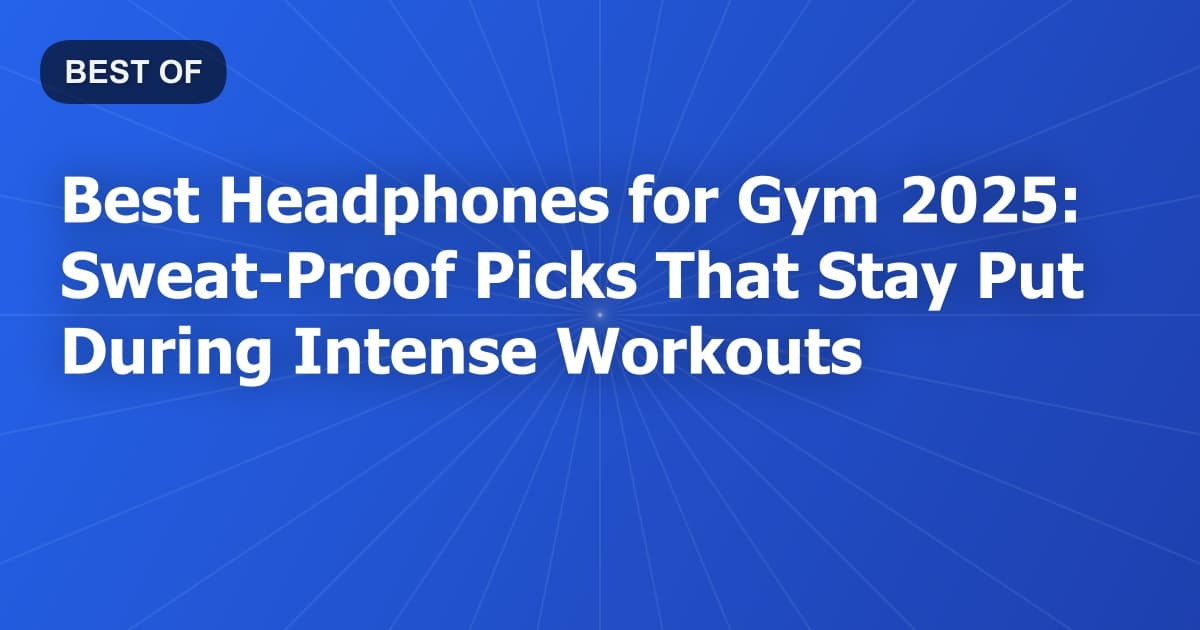 Best Headphones for Gym 2025: Sweat-Proof Picks That Stay Put During Intense Workouts