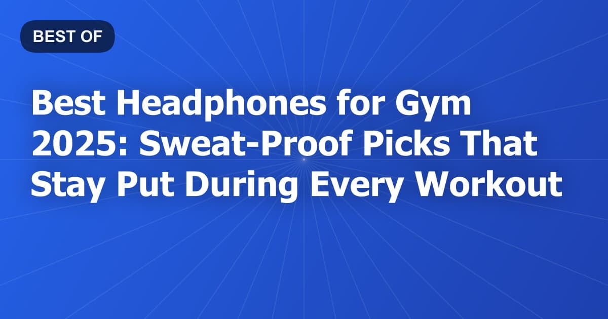 Best Headphones for Gym 2025: Sweat-Proof Picks That Stay Put During Every Workout