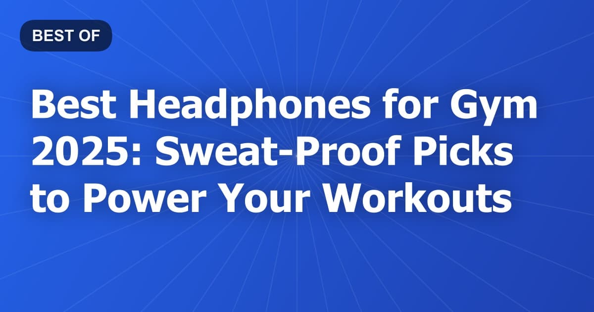 Best Headphones for Gym 2025: Sweat-Proof Picks to Power Your Workouts