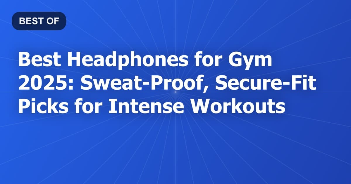 Best Headphones for Gym 2025: Sweat-Proof, Secure-Fit Picks for Intense Workouts