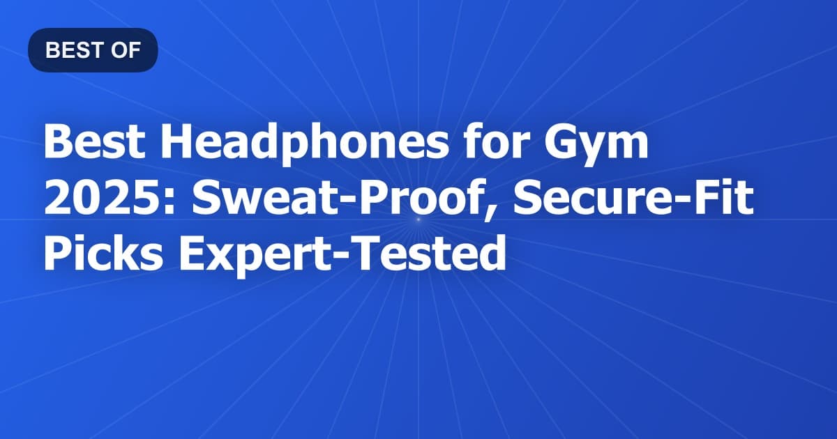 Best Headphones for Gym 2025: Sweat-Proof, Secure-Fit Picks Expert-Tested