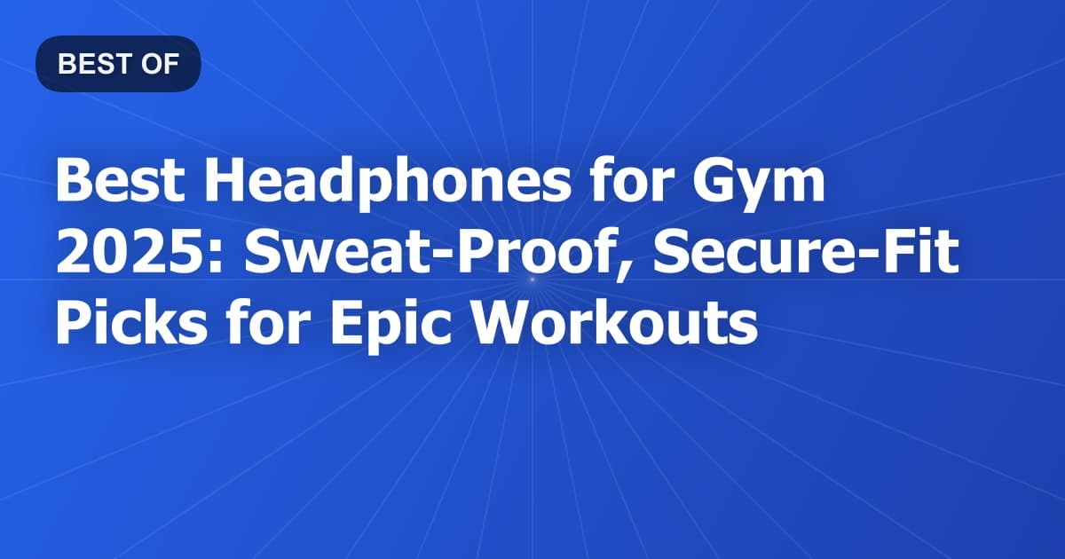 Best Headphones for Gym 2025: Sweat-Proof, Secure-Fit Picks for Epic Workouts