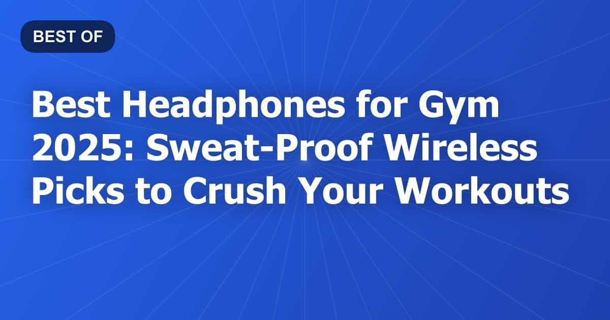 Best Headphones for Gym 2026: Sweat-Proof Wireless Picks to Crush Your Workouts