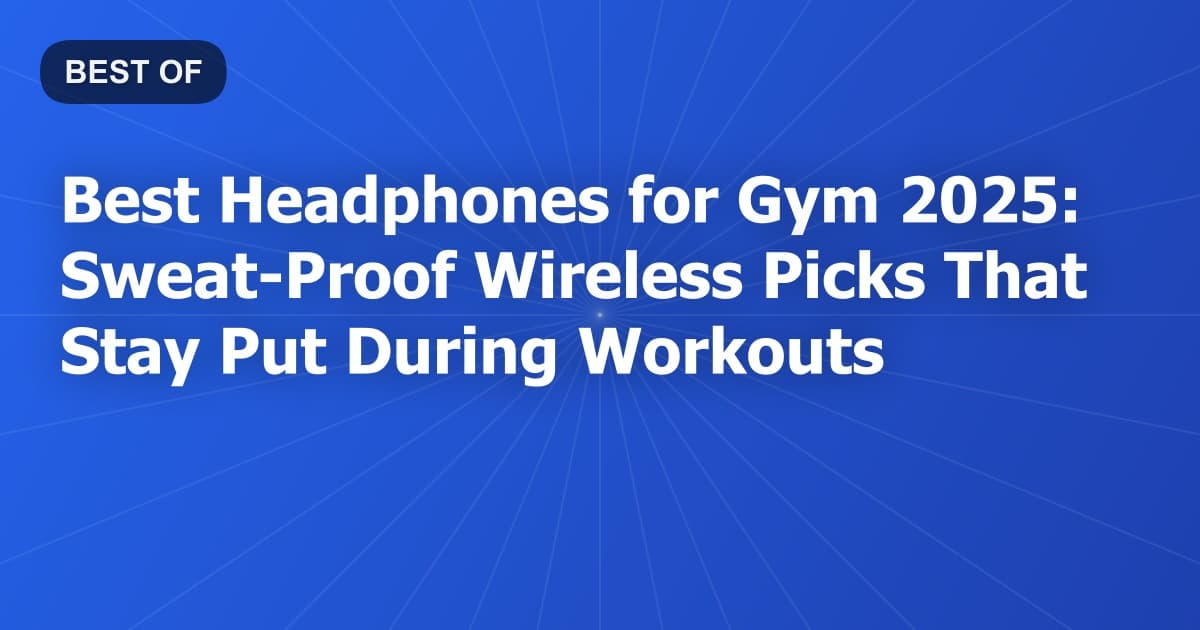 Best Headphones for Gym 2025: Sweat-Proof Wireless Picks That Stay Put During Workouts