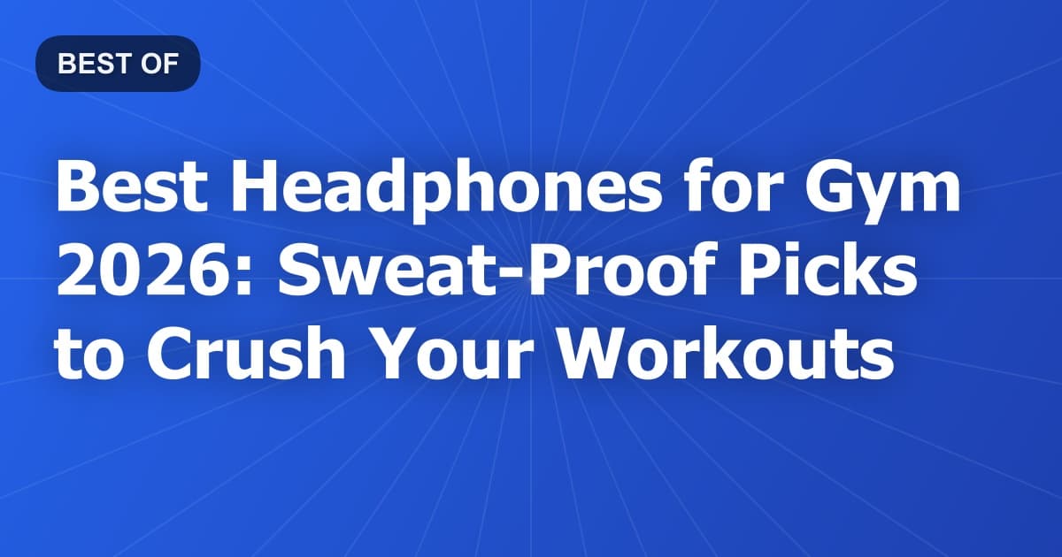 Best Headphones for Gym 2026: Sweat-Proof Picks to Crush Your Workouts