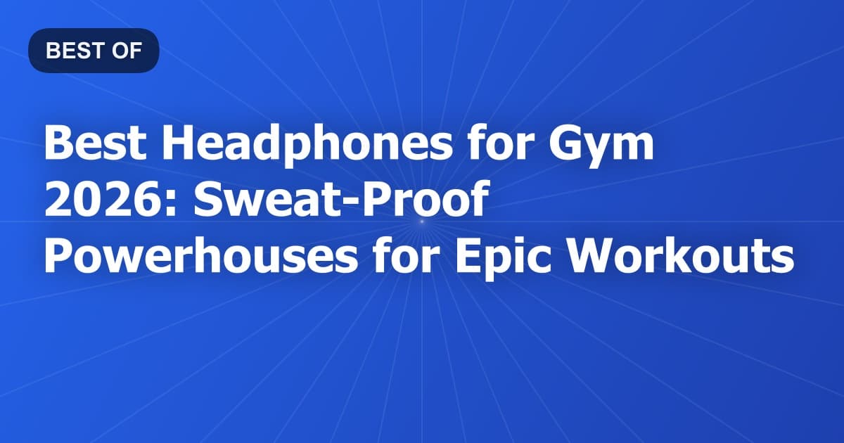 Best Headphones for Gym 2026: Sweat-Proof Powerhouses for Epic Workouts
