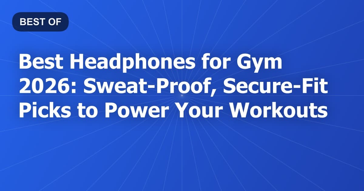 Best Headphones for Gym 2026: Sweat-Proof, Secure-Fit Picks to Power Your Workouts