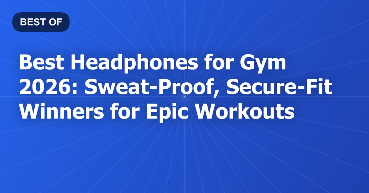 Best Headphones for Gym 2026: Sweat-Proof, Secure-Fit Winners for Epic Workouts