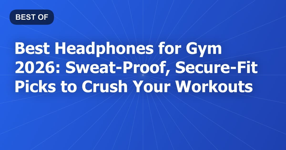 Best Headphones for Gym 2026: Sweat-Proof, Secure-Fit Picks to Crush Your Workouts